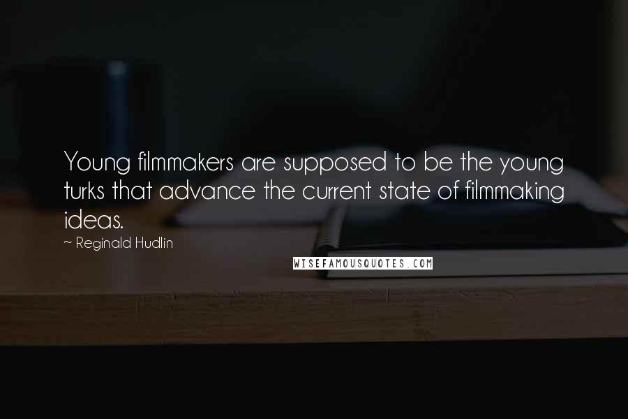 Reginald Hudlin Quotes: Young filmmakers are supposed to be the young turks that advance the current state of filmmaking ideas.