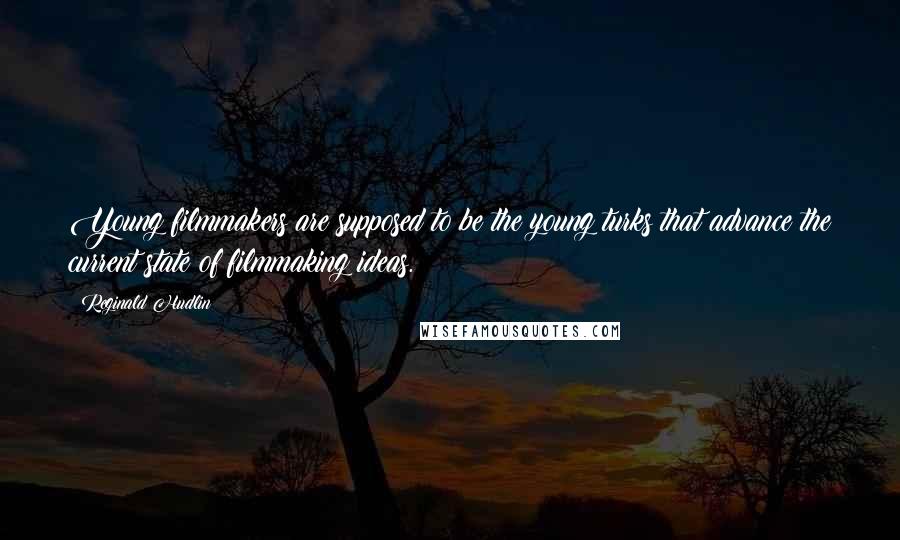 Reginald Hudlin Quotes: Young filmmakers are supposed to be the young turks that advance the current state of filmmaking ideas.