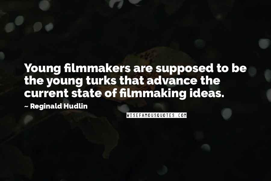 Reginald Hudlin Quotes: Young filmmakers are supposed to be the young turks that advance the current state of filmmaking ideas.