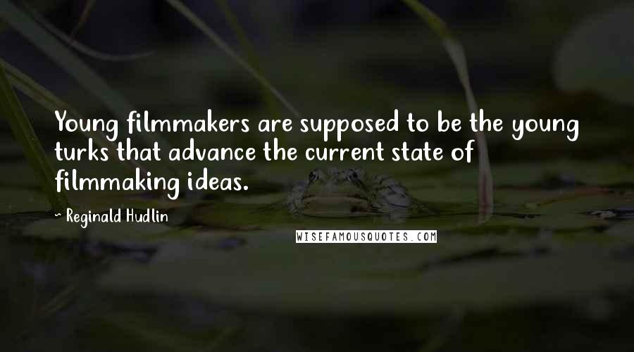 Reginald Hudlin Quotes: Young filmmakers are supposed to be the young turks that advance the current state of filmmaking ideas.