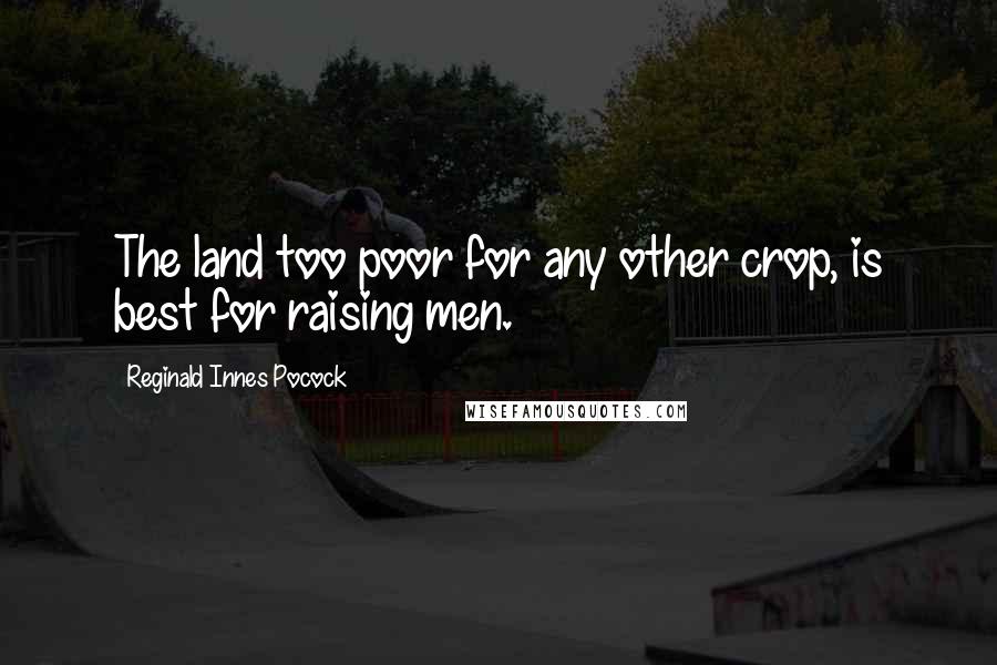 Reginald Innes Pocock Quotes: The land too poor for any other crop, is best for raising men.