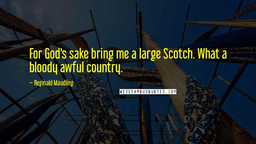 Reginald Maudling Quotes: For God's sake bring me a large Scotch. What a bloody awful country.