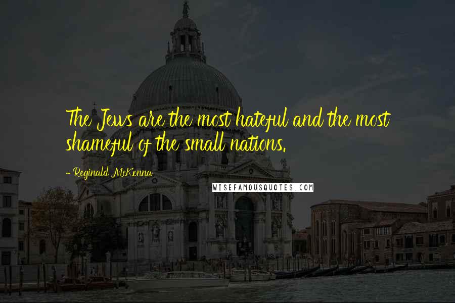Reginald McKenna Quotes: The Jews are the most hateful and the most shameful of the small nations.
