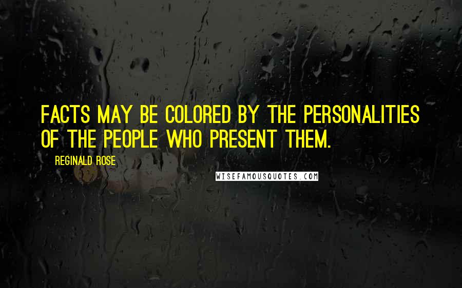Reginald Rose Quotes: Facts may be colored by the personalities of the people who present them.
