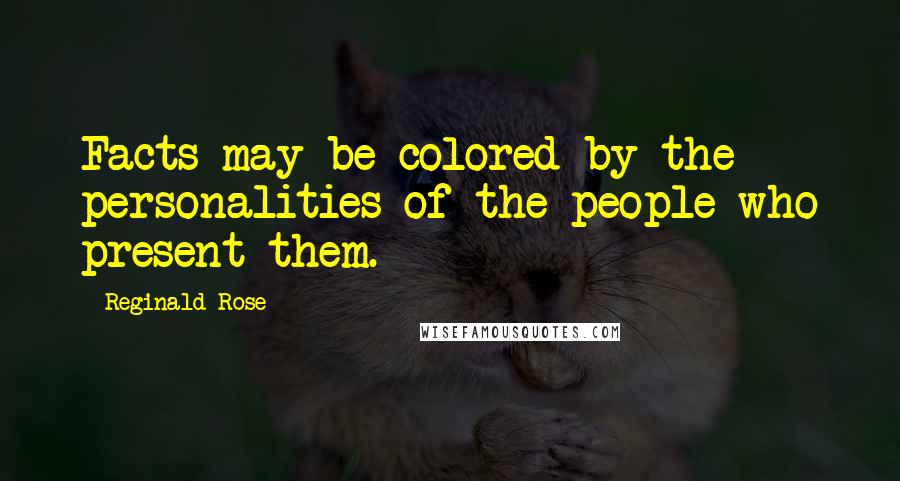 Reginald Rose Quotes: Facts may be colored by the personalities of the people who present them.