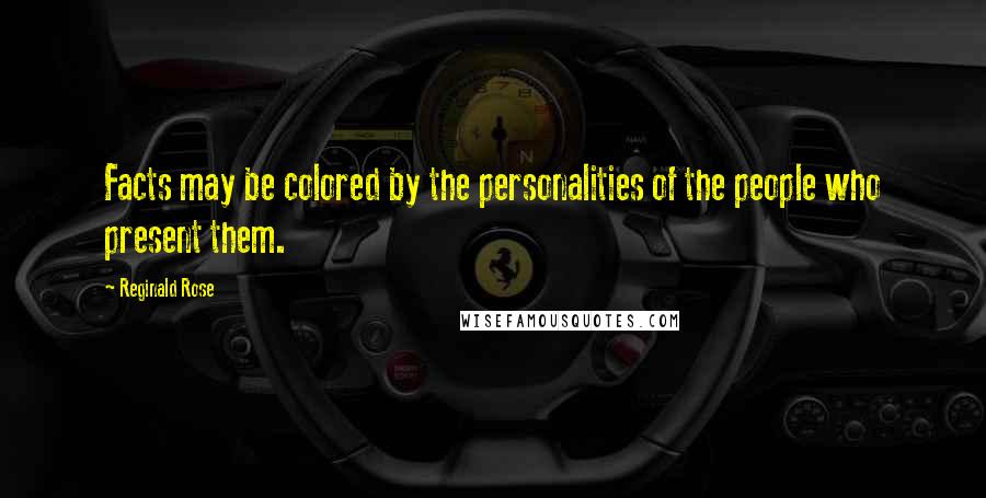 Reginald Rose Quotes: Facts may be colored by the personalities of the people who present them.