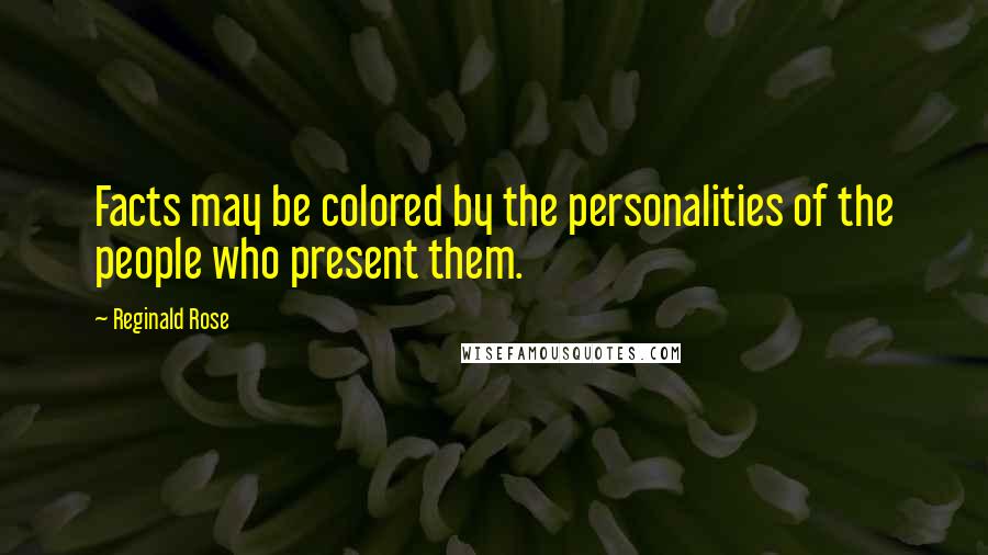 Reginald Rose Quotes: Facts may be colored by the personalities of the people who present them.