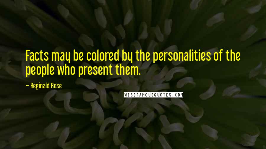 Reginald Rose Quotes: Facts may be colored by the personalities of the people who present them.