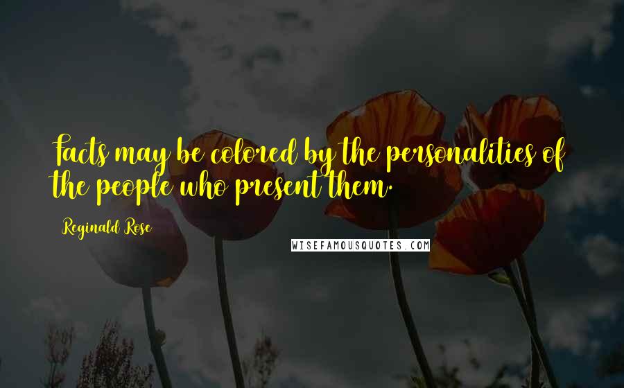 Reginald Rose Quotes: Facts may be colored by the personalities of the people who present them.