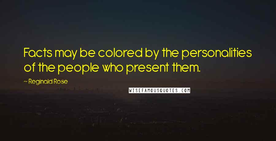 Reginald Rose Quotes: Facts may be colored by the personalities of the people who present them.