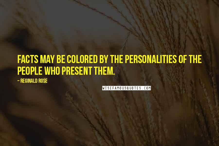 Reginald Rose Quotes: Facts may be colored by the personalities of the people who present them.