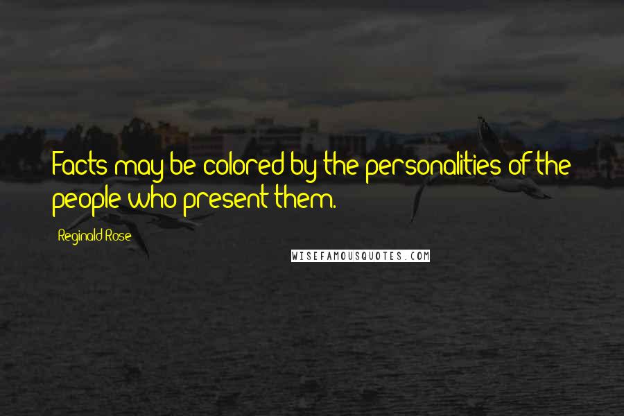 Reginald Rose Quotes: Facts may be colored by the personalities of the people who present them.