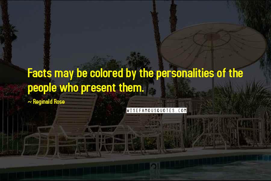 Reginald Rose Quotes: Facts may be colored by the personalities of the people who present them.