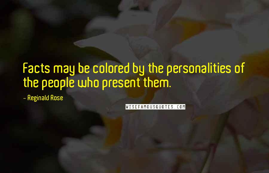 Reginald Rose Quotes: Facts may be colored by the personalities of the people who present them.