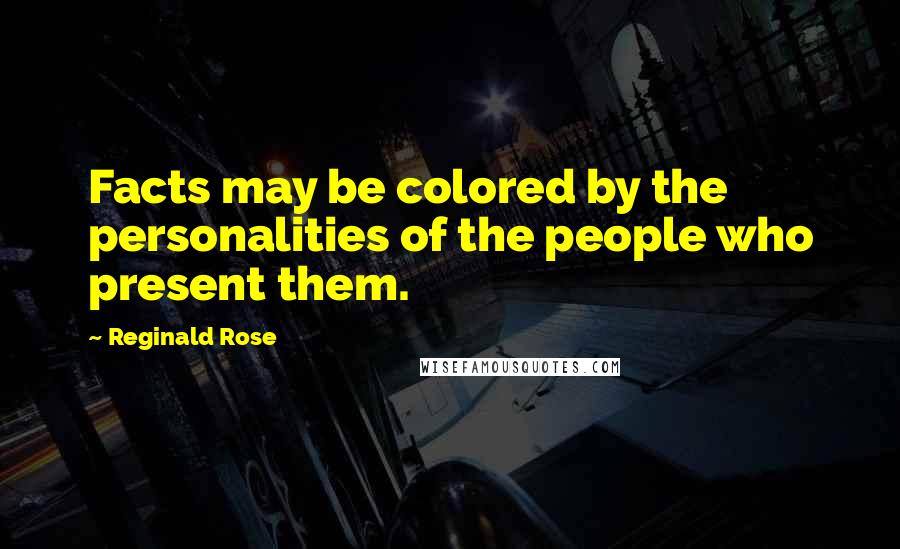 Reginald Rose Quotes: Facts may be colored by the personalities of the people who present them.