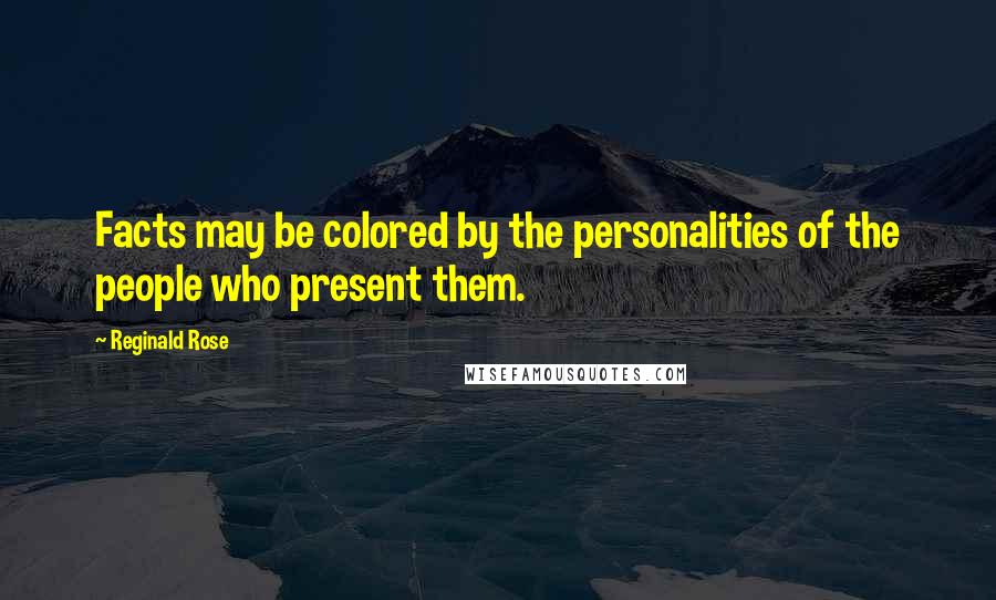 Reginald Rose Quotes: Facts may be colored by the personalities of the people who present them.