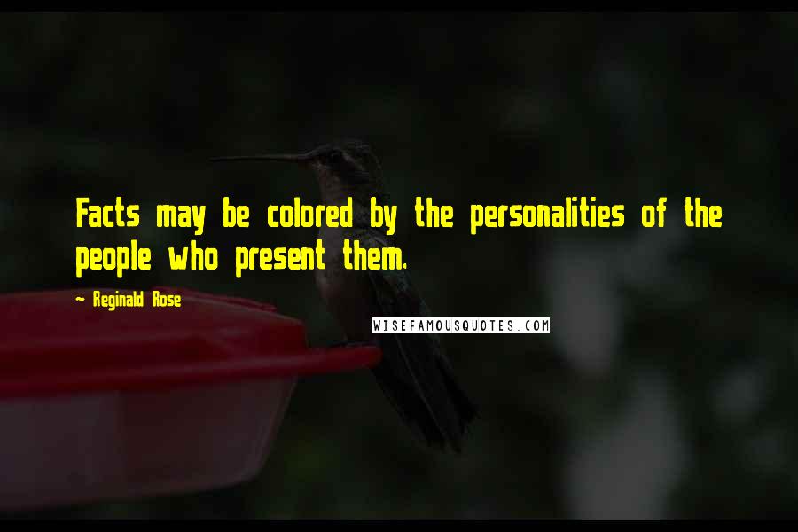 Reginald Rose Quotes: Facts may be colored by the personalities of the people who present them.