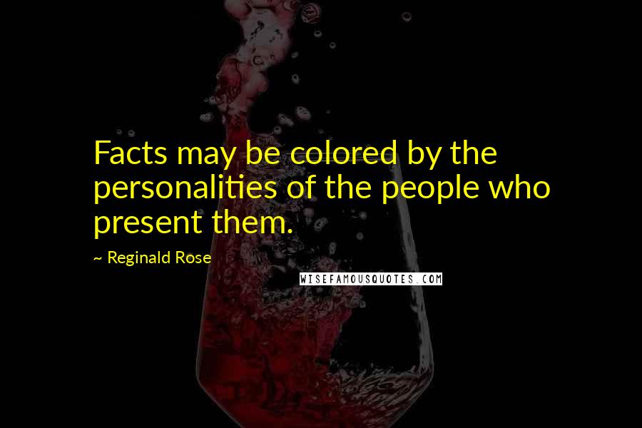 Reginald Rose Quotes: Facts may be colored by the personalities of the people who present them.