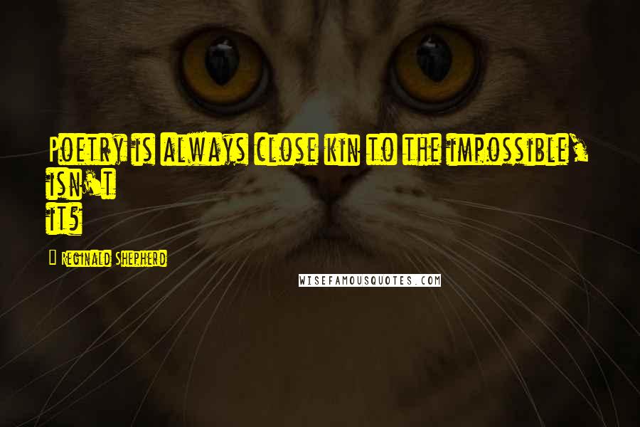 Reginald Shepherd Quotes: Poetry is always close kin to the impossible, isn't it?