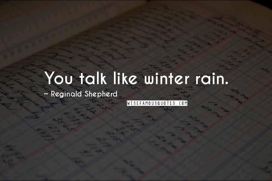 Reginald Shepherd Quotes: You talk like winter rain.