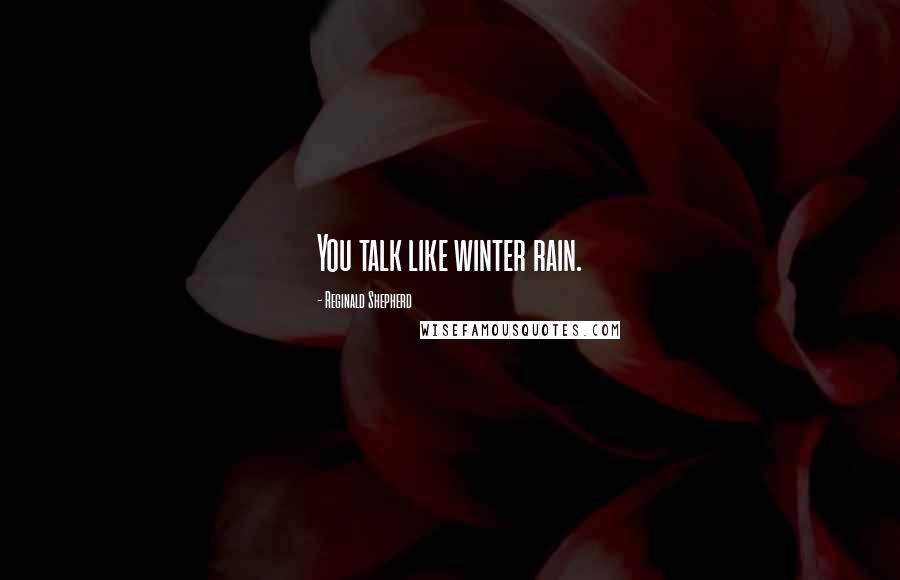 Reginald Shepherd Quotes: You talk like winter rain.