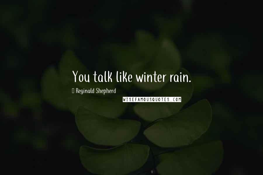 Reginald Shepherd Quotes: You talk like winter rain.