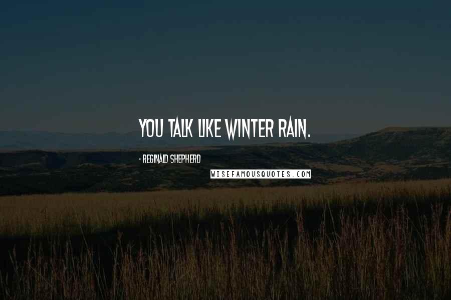 Reginald Shepherd Quotes: You talk like winter rain.