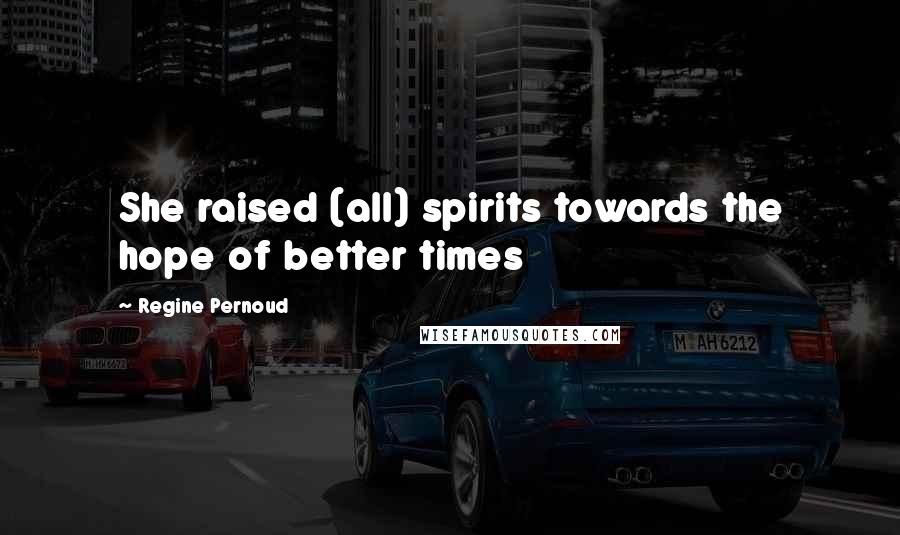 Regine Pernoud Quotes: She raised (all) spirits towards the hope of better times