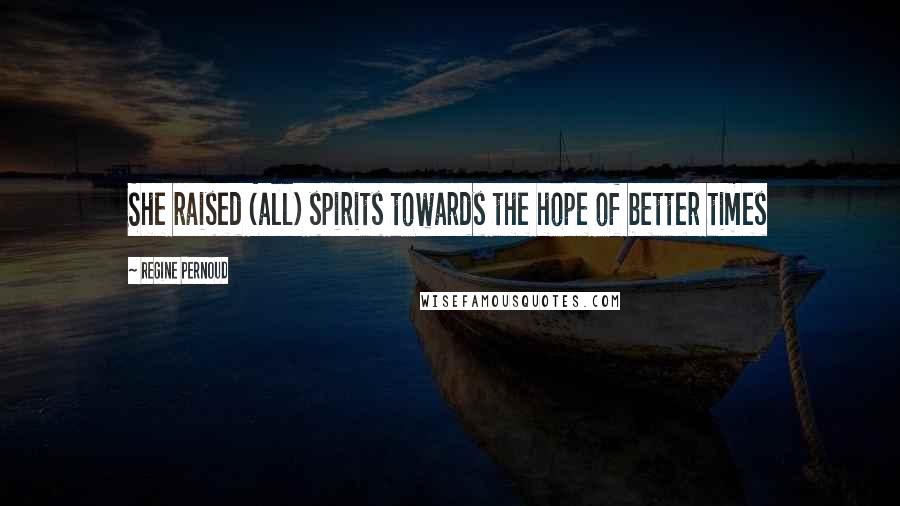 Regine Pernoud Quotes: She raised (all) spirits towards the hope of better times