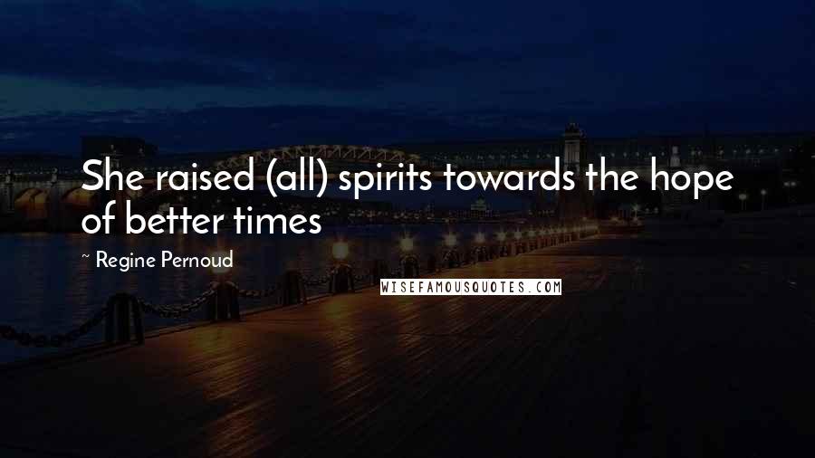 Regine Pernoud Quotes: She raised (all) spirits towards the hope of better times