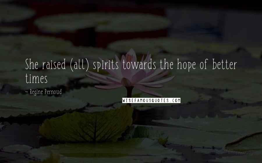 Regine Pernoud Quotes: She raised (all) spirits towards the hope of better times