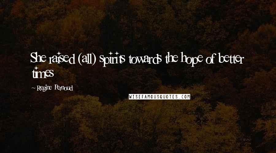 Regine Pernoud Quotes: She raised (all) spirits towards the hope of better times