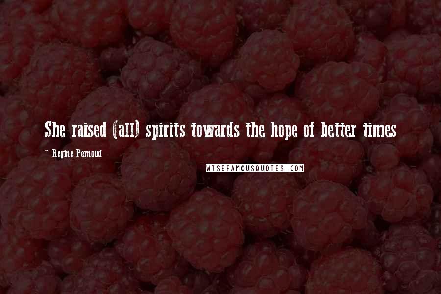 Regine Pernoud Quotes: She raised (all) spirits towards the hope of better times
