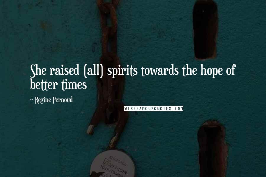 Regine Pernoud Quotes: She raised (all) spirits towards the hope of better times