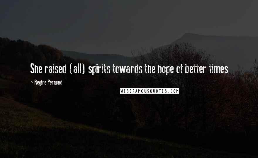 Regine Pernoud Quotes: She raised (all) spirits towards the hope of better times