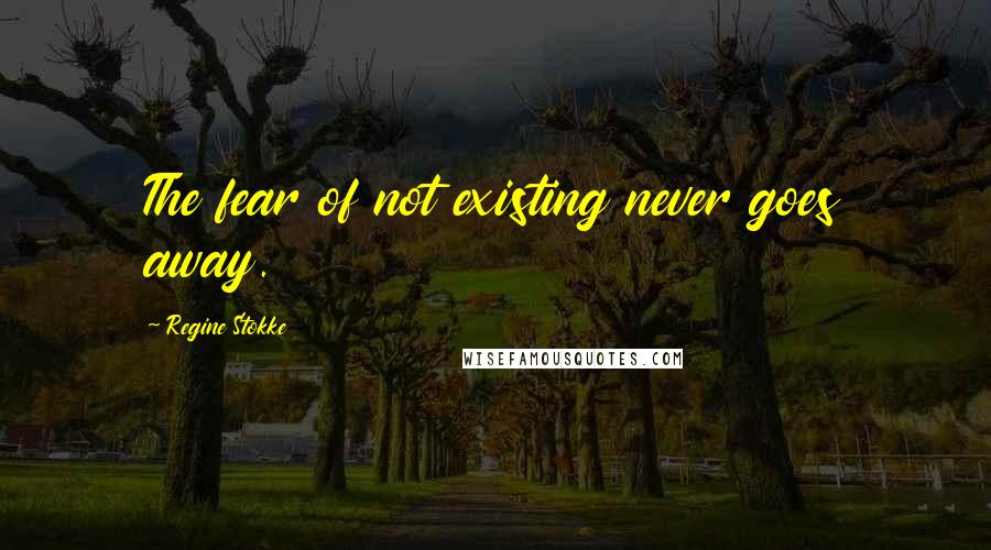 Regine Stokke Quotes: The fear of not existing never goes away.