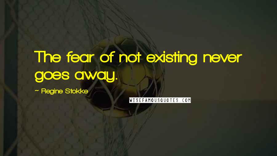 Regine Stokke Quotes: The fear of not existing never goes away.