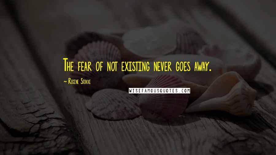 Regine Stokke Quotes: The fear of not existing never goes away.