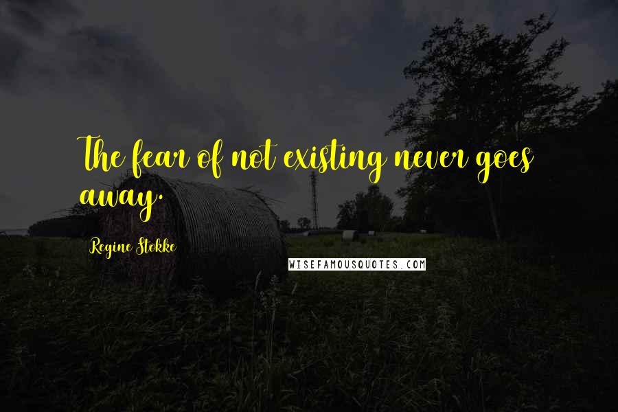 Regine Stokke Quotes: The fear of not existing never goes away.