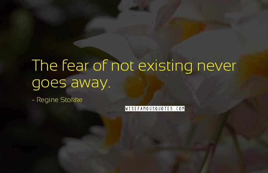 Regine Stokke Quotes: The fear of not existing never goes away.