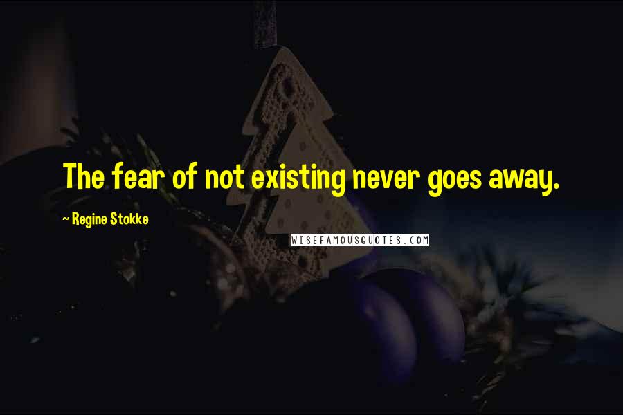 Regine Stokke Quotes: The fear of not existing never goes away.
