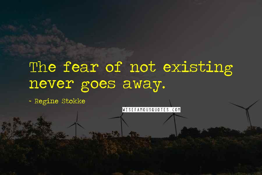 Regine Stokke Quotes: The fear of not existing never goes away.