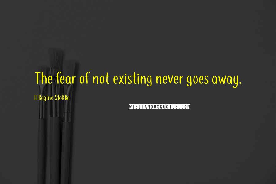 Regine Stokke Quotes: The fear of not existing never goes away.