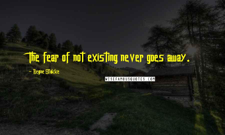Regine Stokke Quotes: The fear of not existing never goes away.