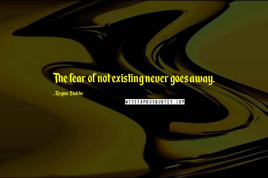 Regine Stokke Quotes: The fear of not existing never goes away.