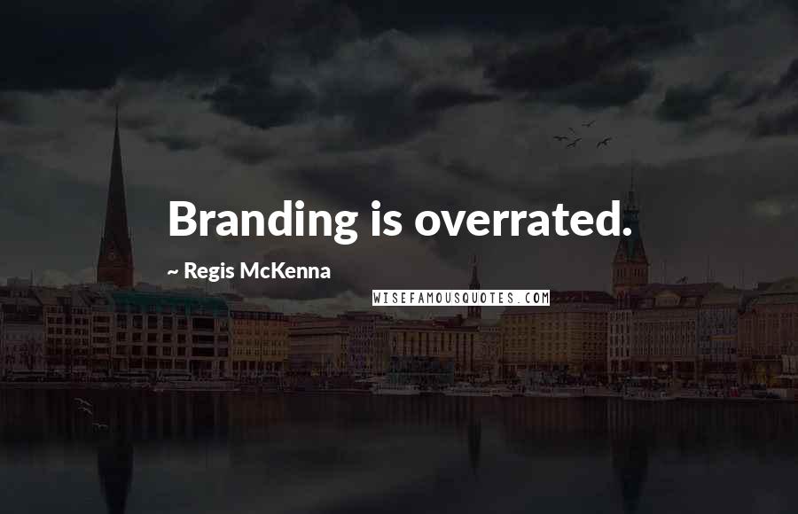 Regis McKenna Quotes: Branding is overrated.