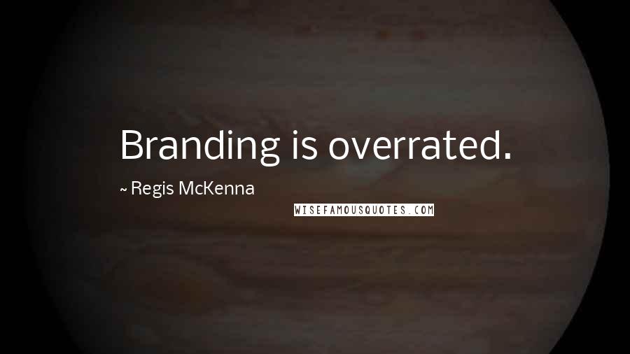 Regis McKenna Quotes: Branding is overrated.