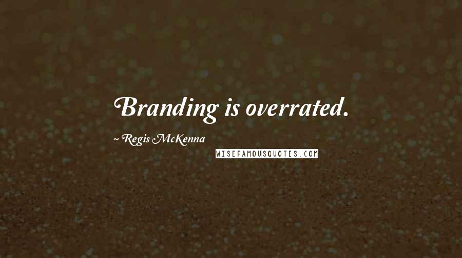 Regis McKenna Quotes: Branding is overrated.