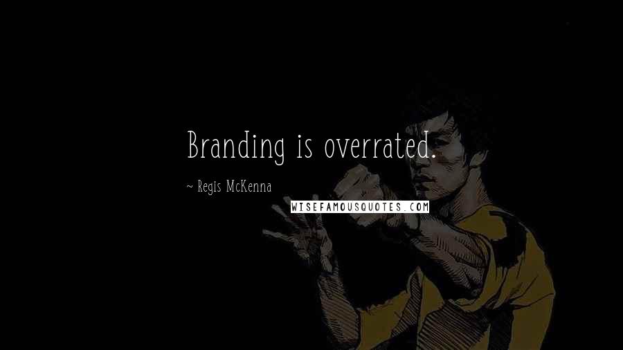 Regis McKenna Quotes: Branding is overrated.
