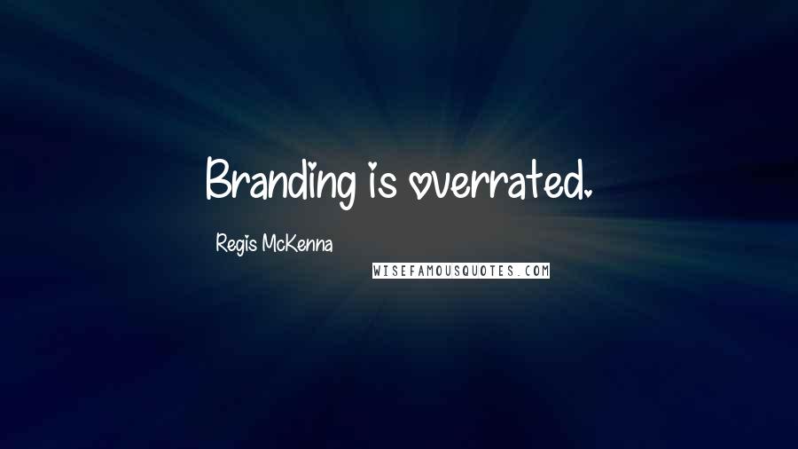 Regis McKenna Quotes: Branding is overrated.